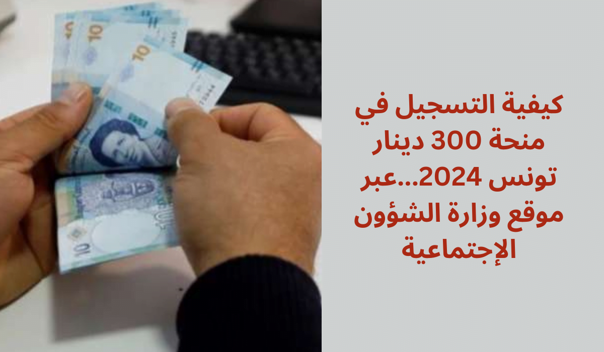 كيفية التسجيل في منحة 300 دينار تونس 2024... عبر موقع وزارة الشؤون الإجتماعية 5 كيفية التسجيل في منحة 300 دينار تونس 2024… عبر موقع وزارة الشؤون الإجتماعية
