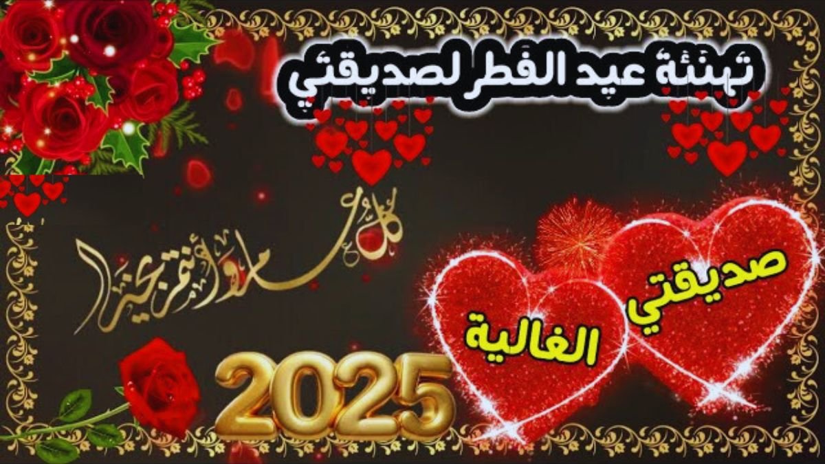 معايدة لصديقتي في عيد الفطر 2025م 
