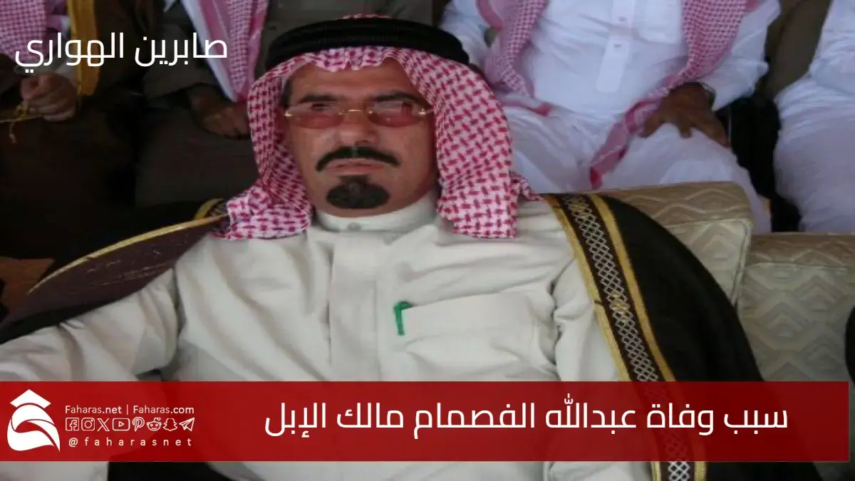 سبب وفاة عبدالله الفصام مالك الإبل..تفاصيل صادمة وإرث لا يُنسى في عالم البادية السعودية