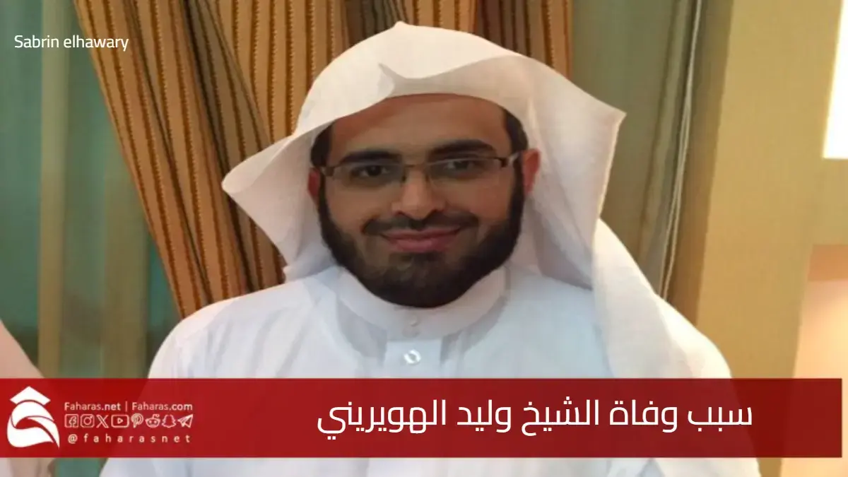 سبب وفاة الشيخ وليد الهويريني بعد معاناة صحية .. من هو وسيرته الذاتية 5 سبب وفاة الشيخ وليد الهويريني بعد معاناة صحية .. من هو وسيرته الذاتية