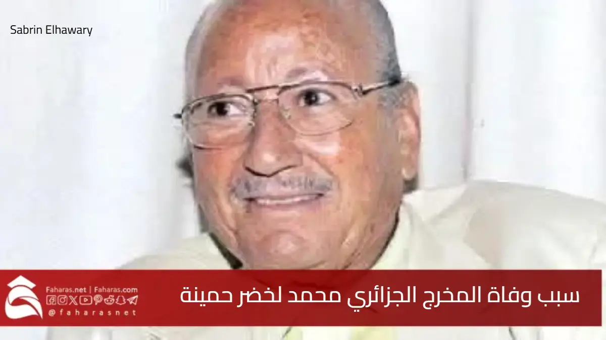 سبب وفاة محمد لخضر حمينة المخرج والمنتج الجزائري الكبير عن 95 عامًا 5 سبب وفاة محمد لخضر حمينة المخرج والمنتج الجزائري الكبير عن 95 عامًا