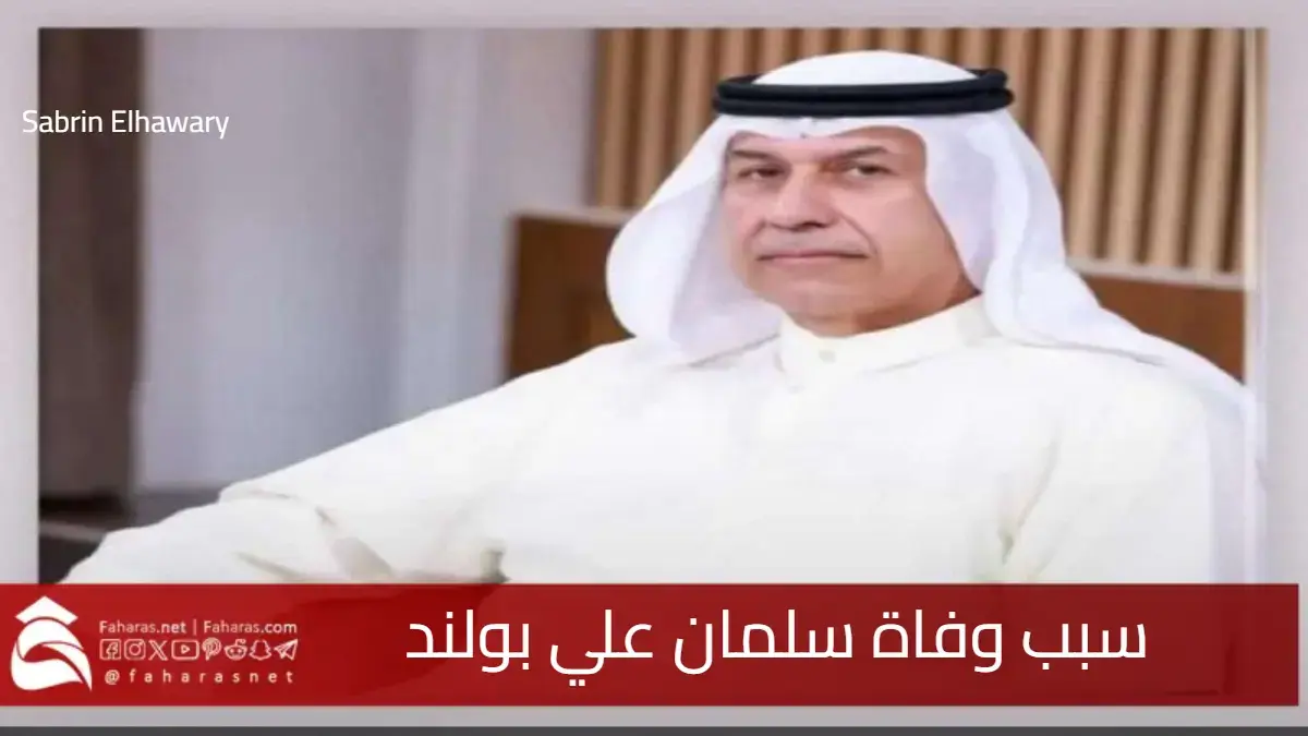 سبب وفاة سلمان بولند .. أحد الشخصيات الرياضية والثقافية البارزة في الكويت 5 سبب وفاة سلمان بولند .. أحد الشخصيات الرياضية والثقافية البارزة في الكويت