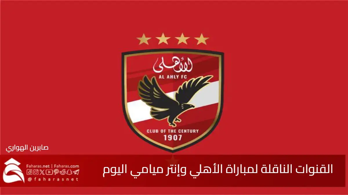 القنوات الناقلة لمباراة الأهلي وإنتر ميامي اليوم في افتتاح كأس العالم للأندية 2025 5 القنوات الناقلة لمباراة الأهلي وإنتر ميامي اليوم في افتتاح كأس العالم للأندية 2025