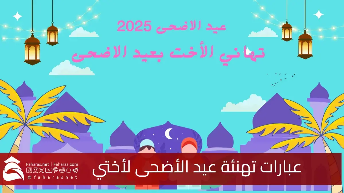 أجمل عبارات تهنئة عيد الأضحى لأختي 2025/1446... كلمات تلامس القلب وتبقى في الذاكرة 5 أجمل عبارات تهنئة عيد الأضحى لأختي 2025/1446… كلمات تلامس القلب وتبقى في الذاكرة