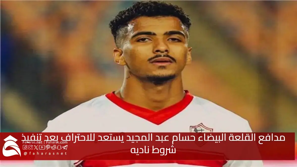 مدافع القلعة البيضاء حسام عبد المجيد لاعب الزمالك المصري يستعد للاحتراف بعد تنفيذ شروط ناديه 5 مدافع القلعة البيضاء حسام عبد المجيد لاعب الزمالك المصري يستعد للاحتراف بعد تنفيذ شروط ناديه