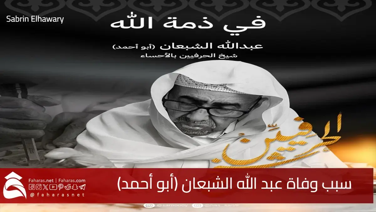 سبب وفاة عبد الله الشبعان (أبو أحمد).. رحيل حارس التراث الحرفي في الأحساء 2025